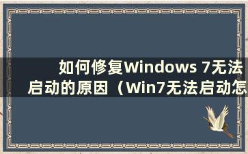 如何修复Windows 7无法启动的原因（Win7无法启动怎么办）